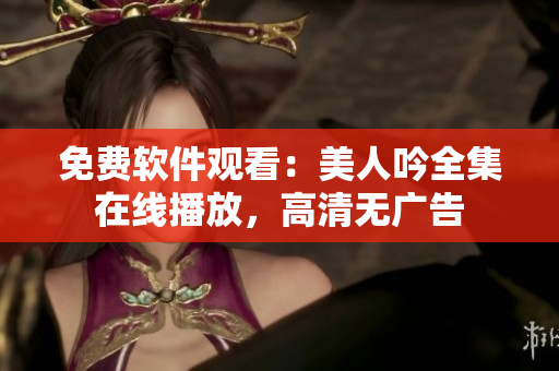 免費軟件觀看：美人吟全集在線播放，高清無廣告