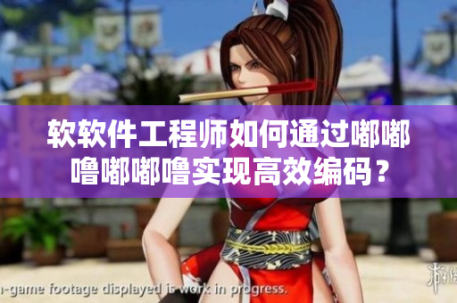 軟軟件工程師如何通過嘟嘟嚕嘟嘟嚕實現(xiàn)高效編碼？