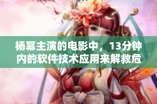 楊冪主演的電影中，13分鐘內(nèi)的軟件技術(shù)應(yīng)用來(lái)解救危機(jī)