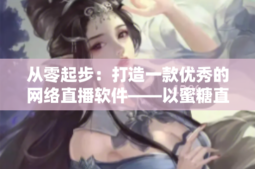從零起步：打造一款優(yōu)秀的網(wǎng)絡(luò)直播軟件——以蜜糖直播為例
