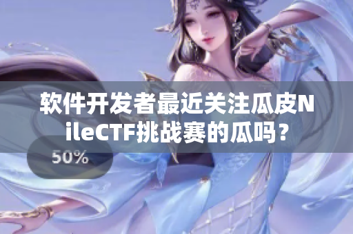 軟件開發(fā)者最近關(guān)注瓜皮NileCTF挑戰(zhàn)賽的瓜嗎？