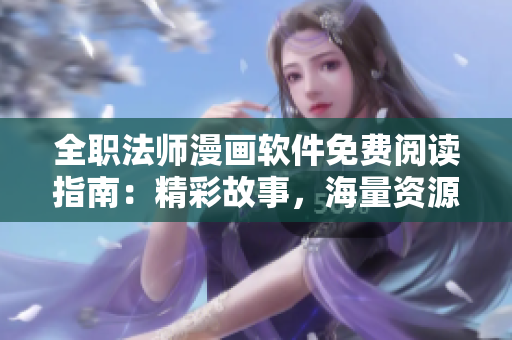 全職法師漫畫(huà)軟件免費(fèi)閱讀指南：精彩故事，海量資源，讓你暢游軟件世界