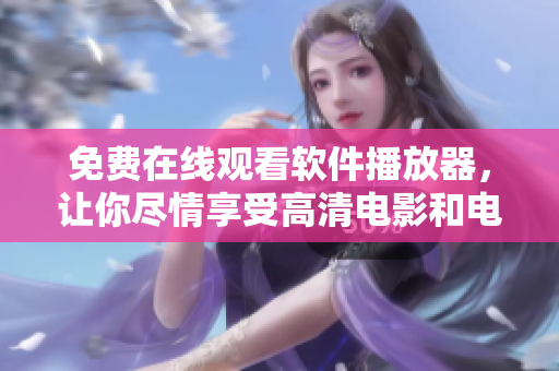 免費(fèi)在線觀看軟件播放器，讓你盡情享受高清電影和電視劇！