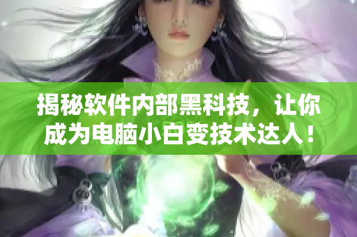 揭秘軟件內部黑科技，讓你成為電腦小白變技術達人！