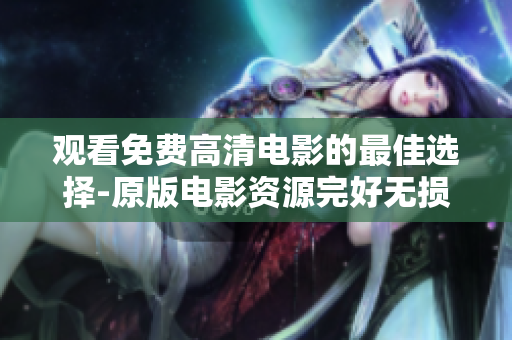 觀看免費(fèi)高清電影的最佳選擇-原版電影資源完好無損