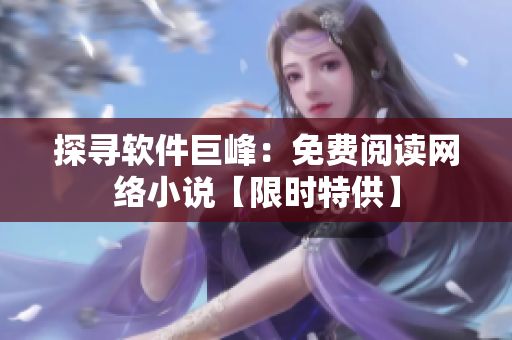 探尋軟件巨峰：免費(fèi)閱讀網(wǎng)絡(luò)小說【限時特供】
