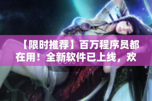 【限時推薦】百萬程序員都在用！全新軟件已上線，歡迎下載體驗！
