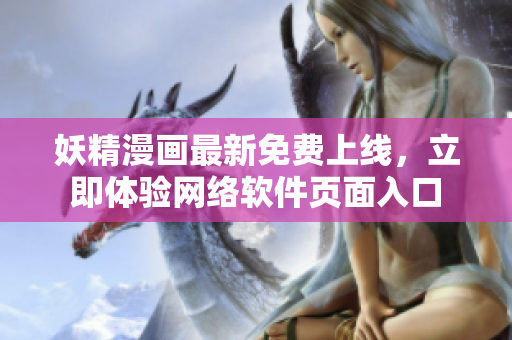 妖精漫畫最新免費上線，立即體驗網(wǎng)絡軟件頁面入口