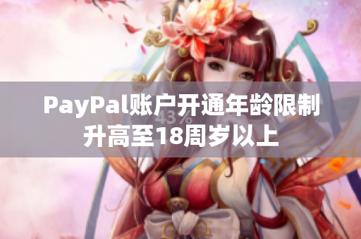 PayPal賬戶開通年齡限制升高至18周歲以上