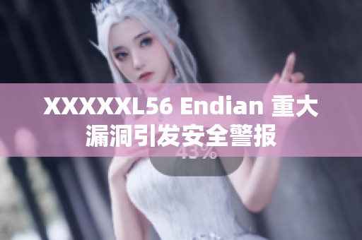 XXXXXL56 Endian 重大漏洞引發(fā)安全警報(bào)