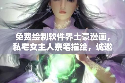 免費(fèi)繪制軟件界土豪漫畫，私宅女主人親筆描繪，誠(chéng)邀享受創(chuàng)意樂趣