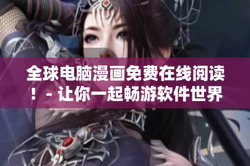 全球電腦漫畫(huà)免費(fèi)在線(xiàn)閱讀！- 讓你一起暢游軟件世界