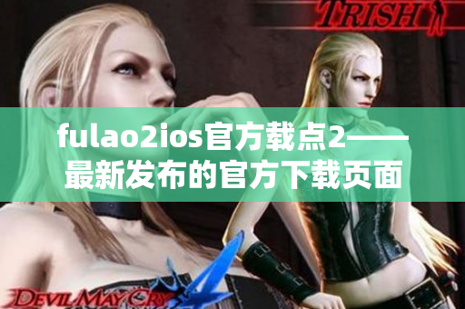 fulao2ios官方載點(diǎn)2——最新發(fā)布的官方下載頁(yè)面