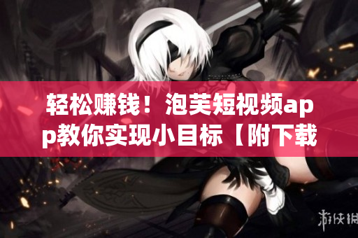 輕松賺錢！泡芙短視頻app教你實現(xiàn)小目標【附下載】