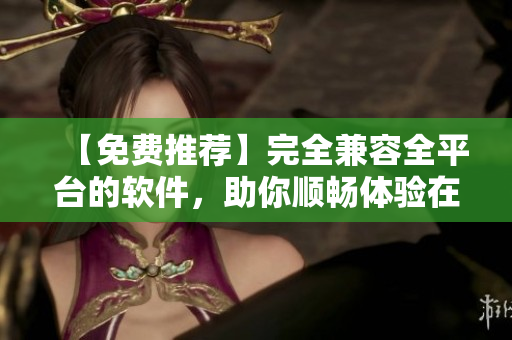 【免費(fèi)推薦】完全兼容全平臺(tái)的軟件，助你順暢體驗(yàn)在線觀看