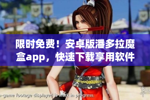 限時免費！安卓版潘多拉魔盒app，快速下載享用軟件新視界
