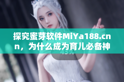 探究蜜芽軟件MiYa188.cnn，為什么成為育兒必備神器