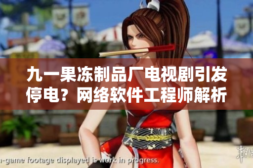 九一果凍制品廠電視劇引發(fā)停電？網(wǎng)絡(luò)軟件工程師解析其可能原因！
