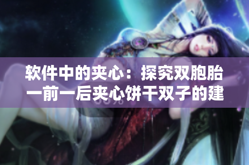 軟件中的夾心：探究雙胞胎一前一后夾心餅干雙子的建模與設(shè)計(jì)