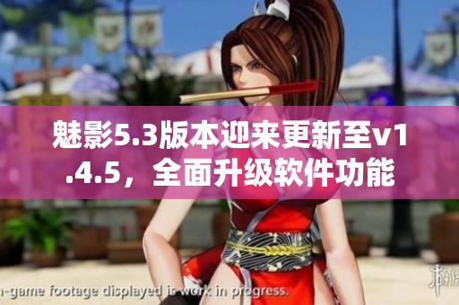 魅影5.3版本迎來更新至v1.4.5，全面升級軟件功能