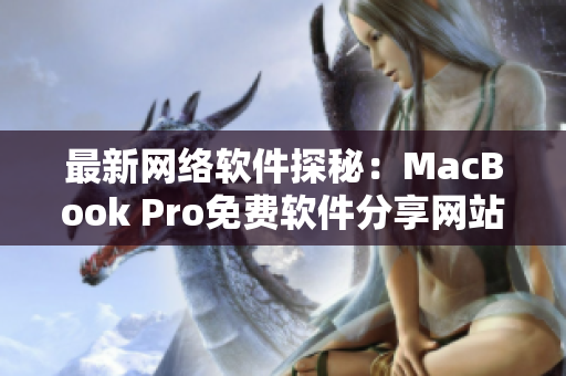 最新網(wǎng)絡(luò)軟件探秘：MacBook Pro免費(fèi)軟件分享網(wǎng)站大揭秘