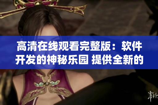 高清在線觀看完整版：軟件開發(fā)的神秘樂園 提供全新的軟件開發(fā)思路(1)