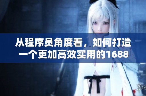 從程序員角度看，如何打造一個更加高效實用的1688入口網(wǎng)頁版？