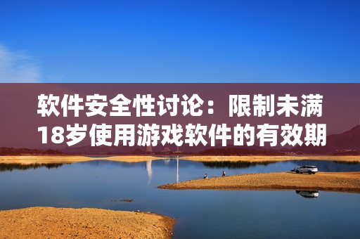 軟件安全性討論：限制未滿18歲使用游戲軟件的有效期限制！