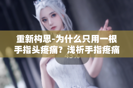 重新構(gòu)思-為什么只用一根手指頭疼痛？淺析手指疼痛原因