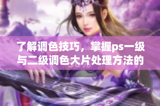 了解調(diào)色技巧，掌握ps一級與二級調(diào)色大片處理方法的區(qū)別
