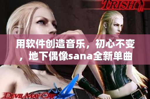 用軟件創(chuàng)造音樂，初心不變，地下偶像sana全新單曲帶歌詞！