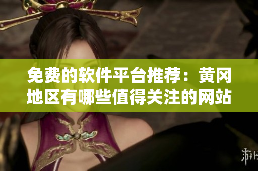 免費的軟件平臺推薦：黃岡地區(qū)有哪些值得關注的網(wǎng)站？