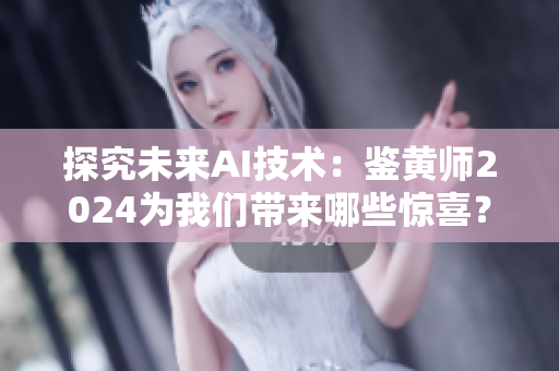 探究未來AI技術(shù)：鑒黃師2024為我們帶來哪些驚喜？