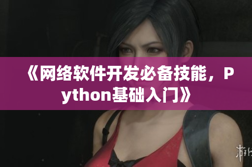 《網(wǎng)絡(luò)軟件開發(fā)必備技能，Python基礎(chǔ)入門》