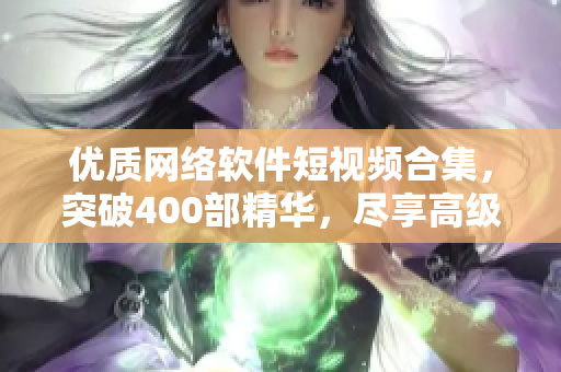 優(yōu)質(zhì)網(wǎng)絡(luò)軟件短視頻合集，突破400部精華，盡享高級(jí)編程技能