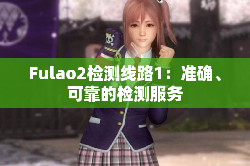 Fulao2檢測(cè)線路1：準(zhǔn)確、可靠的檢測(cè)服務(wù)