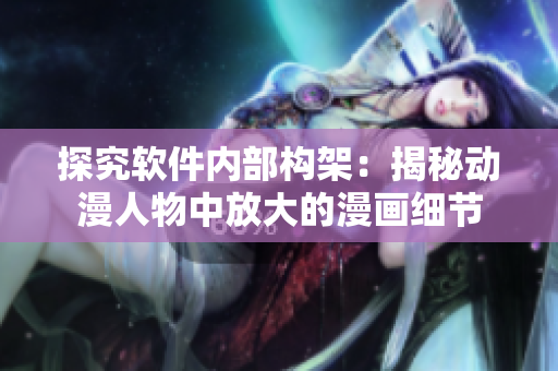 探究軟件內(nèi)部構(gòu)架：揭秘動(dòng)漫人物中放大的漫畫細(xì)節(jié)
