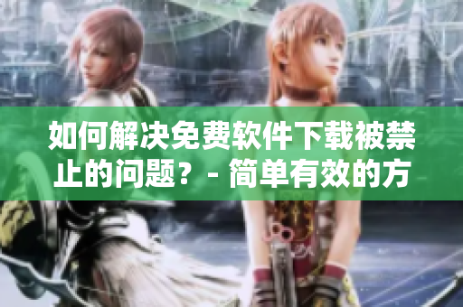 如何解決免費軟件下載被禁止的問題？- 簡單有效的方法