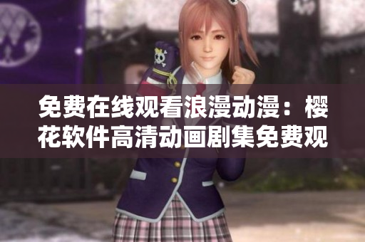 免費在線觀看浪漫動漫：櫻花軟件高清動畫劇集免費觀看