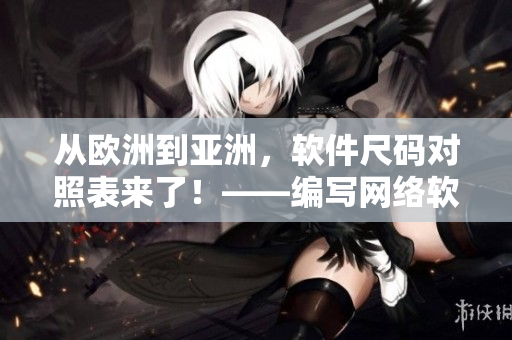 從歐洲到亞洲，軟件尺碼對照表來了！——編寫網(wǎng)絡(luò)軟件必備