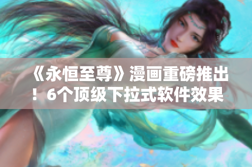 《永恒至尊》漫畫重磅推出！6個頂級下拉式軟件效果讓你愛不釋手！