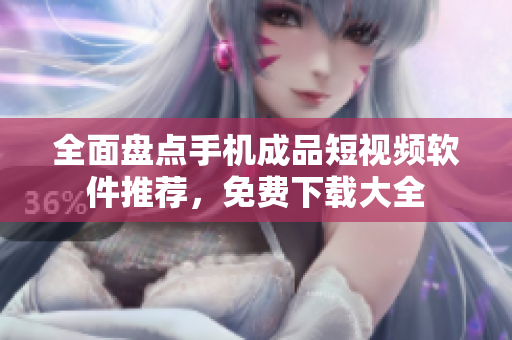 全面盤(pán)點(diǎn)手機(jī)成品短視頻軟件推薦，免費(fèi)下載大全