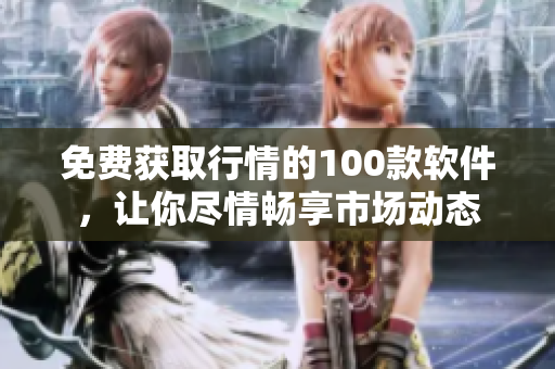 免費(fèi)獲取行情的100款軟件，讓你盡情暢享市場(chǎng)動(dòng)態(tài)