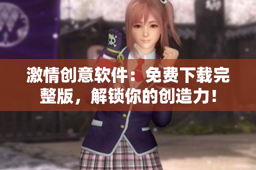 激情創(chuàng)意軟件：免費(fèi)下載完整版，解鎖你的創(chuàng)造力！