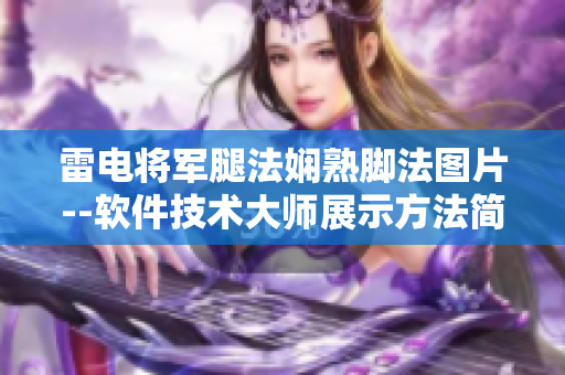 雷電將軍腿法嫻熟腳法圖片--軟件技術(shù)大師展示方法簡易教程