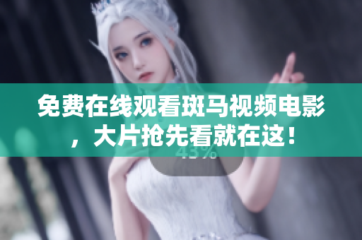 免費(fèi)在線觀看斑馬視頻電影，大片搶先看就在這！