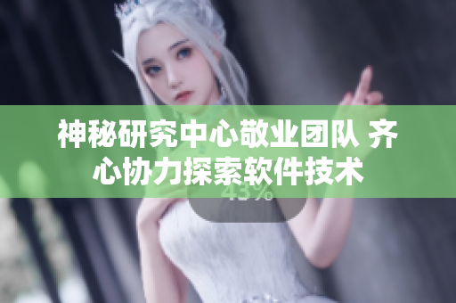 神秘研究中心敬業(yè)團(tuán)隊(duì) 齊心協(xié)力探索軟件技術(shù)