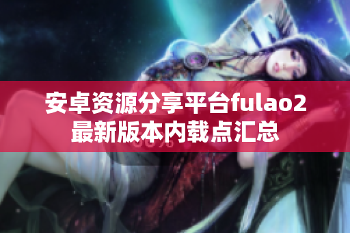 安卓資源分享平臺fulao2最新版本內(nèi)載點(diǎn)匯總