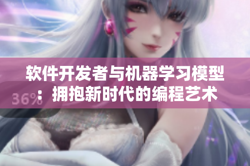 軟件開發(fā)者與機(jī)器學(xué)習(xí)模型：擁抱新時代的編程藝術(shù)
