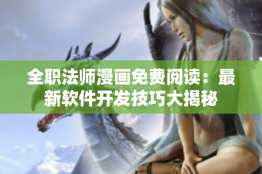 全職法師漫畫免費閱讀：最新軟件開發(fā)技巧大揭秘